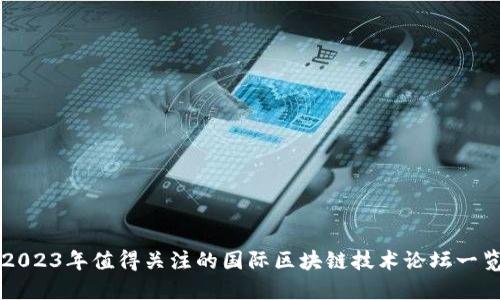 2023年值得关注的国际区块链技术论坛一览